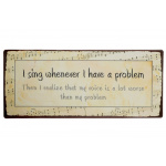Metalskilt "I sing whenever I had a problem" (185)